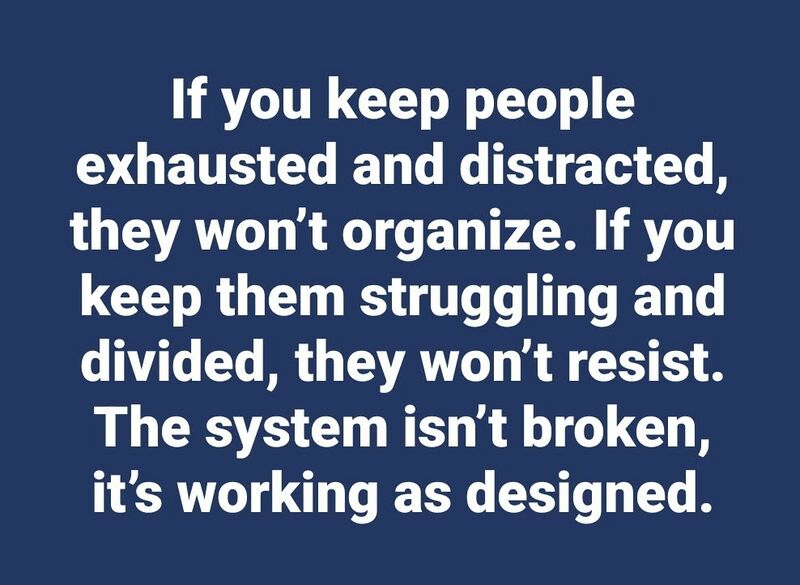File:If you keep people exhausted and distracted they won't organize. If you keep them struggling and divided, they won't resist. The system isn't broken, it's working as designed.jpg
